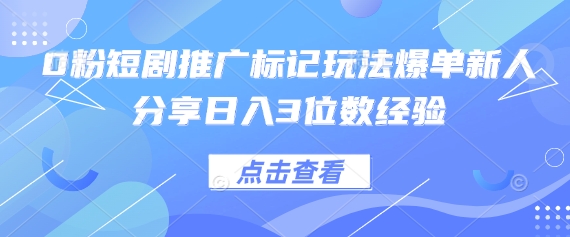 0粉短剧推广标记玩法爆单新人分享日入3位数经验-资源站