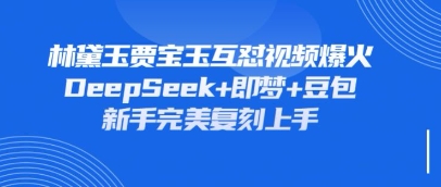 持续爆火的林黛玉贾宝玉互怼视频，比爽文还好看，利用DeepSeek+即梦+豆包就可以完美复刻-资源站
