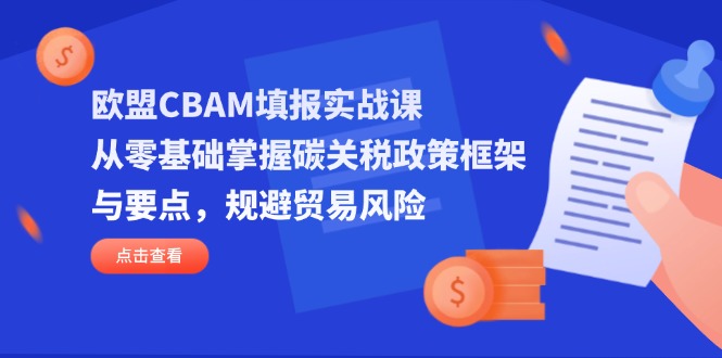欧盟CBAM填报实战课,从零基础掌握碳关税政策框架与要点,规避贸易风险-资源站