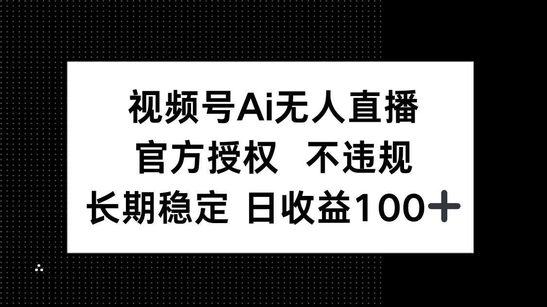 视频号AI无人直播，官方授权 不违规，单日平均收益100+-资源站