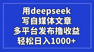 用deepseek写自媒体文章，多平台发布撸收益，轻松日入1000+！-资源站