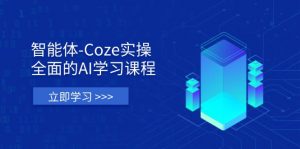 智能体-Coze实操:全面的AI学习课程,涵盖从理论基础到实战应用的全过程-资源站