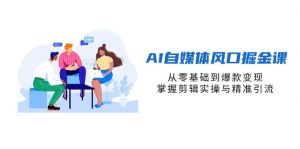 AI自媒体风口掘金课,从零基础到爆款变现,掌握剪辑实操与精准引流-资源站
