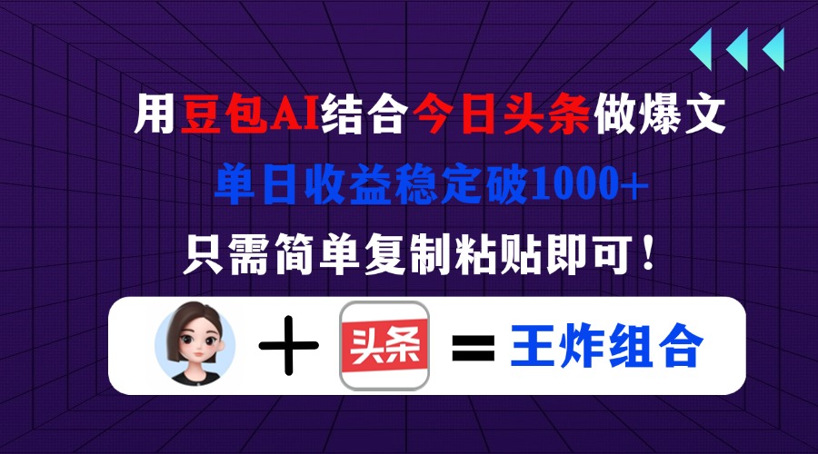 用豆包结合今日头条做爆文，单日收益稳定破1000+，只需简单复制粘贴即可！-资源站