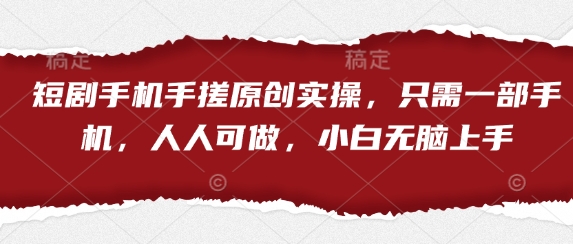短剧手机手搓原创实操，只需一部手机，人人可做，小白无脑上手-资源站