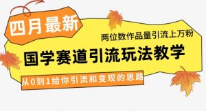 4月最新,国学赛道引流玩法教学,两位数作品量引流上万粉,从0到1给你引流和变现的思路-资源站