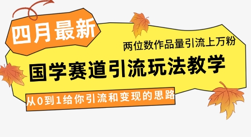 4月最新，国学赛道引流玩法教学，两位数作品量引流上万粉，从0到1给你引流和变现的思路-资源站