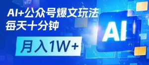 AI+公众号爆文玩法，每天十分钟，批量矩阵操作，月入1W+-资源站