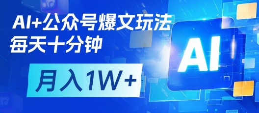 AI+公众号爆文玩法,每天十分钟,批量矩阵操作,月入1W+-资源站