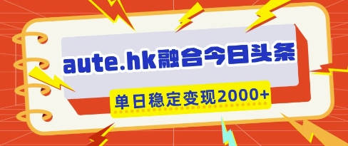 aute.hk融合今日头条，一键复制粘贴，单日稳定变现多张【揭秘】-资源站