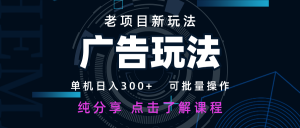 老项目新玩法 广告变现 日入300+ 可批量操作 新手 小白可快速上手-资源站