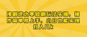 漫剧逆水寒短剧玩法实操，操作简单易上手，小白也能实现月入几k-资源站