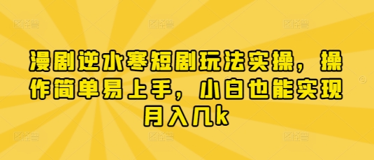 漫剧逆水寒短剧玩法实操，操作简单易上手，小白也能实现月入几k-资源站
