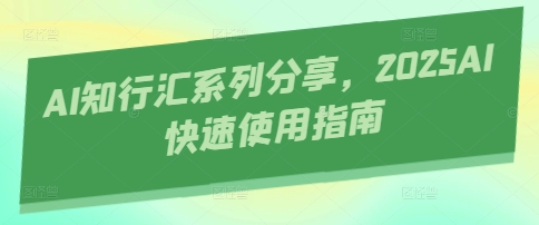 AI知行汇系列分享，2025AI快速使用指南-资源站