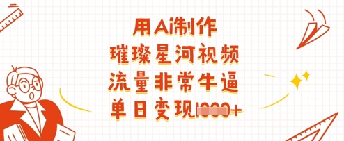 用Ai制作璀璨星河视频，流量非常牛逼，单日变现多张-资源站