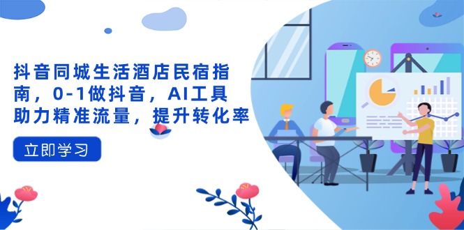 抖音同城生活酒店民宿指南,0-1做抖音,AI工具助力精准流量,提升转化率-资源站