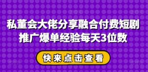 私董会大佬分享融合付费短剧推广爆单经验每天3位数-资源站