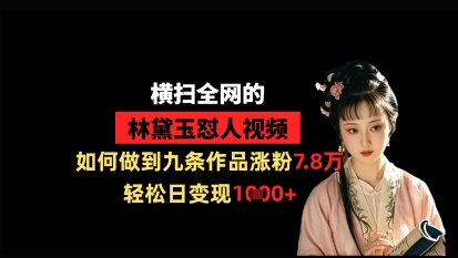 横扫全网的林黛玉怼人视频，如何做到九条作品涨粉7.8万，轻松日变现1k-资源站
