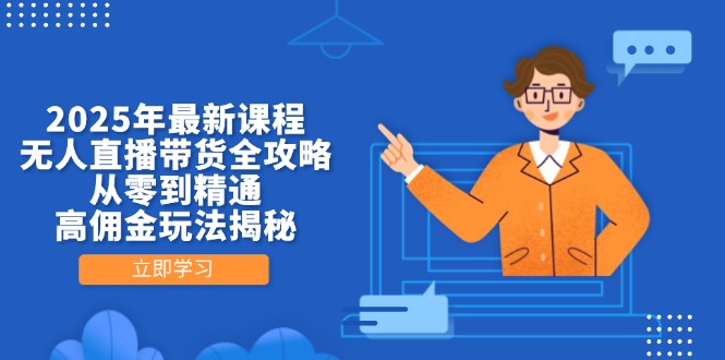2025年最新课程,无人直播带货全攻略,从零到精通,高佣金玩法揭秘-资源站