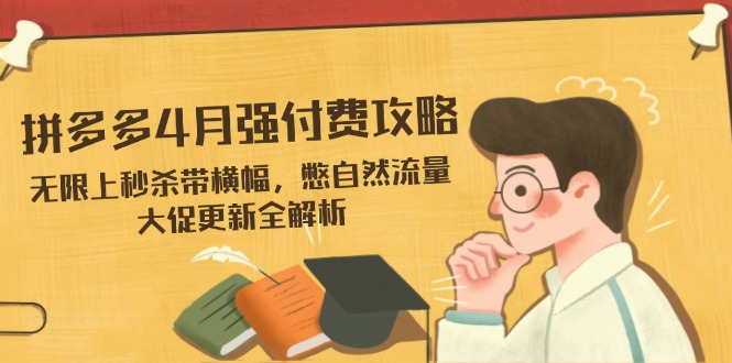 拼多多4月强付费攻略，无限上秒杀带横幅，憋自然流量，大促更新全解析-资源站