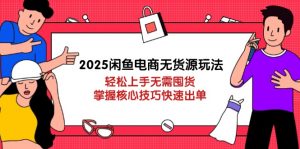 2025闲鱼电商无货源玩法:轻松上手无需囤货,掌握核心技巧快速出单-资源站