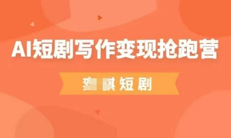 AI短剧写作变现抢跑营,门槛低,0基础,普通人做副业的绝佳机会-资源站