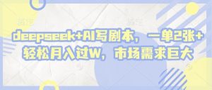deepseek+AI写剧本，一单2张+ 轻松月入过W，市场需求巨大-资源站