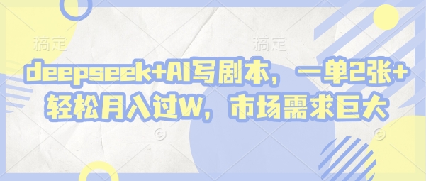 deepseek+AI写剧本，一单2张+ 轻松月入过W，市场需求巨大-资源站