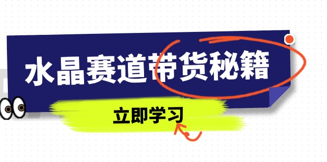 水晶赛道带货秘籍,国学结合、短视频起号、拍摄技巧、直播话术等内容-资源站