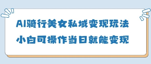AI骑行美女私域变现玩法小白可操作当日变现5张-资源站