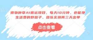 得物种草AI搬运项目,每天10分钟,也能挣生活费的野路子,团队实测两三天出单-资源站