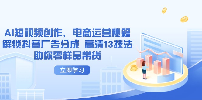 AI短视频创作，电商运营秘籍，解锁抖音广告分成 高清13技法助你零样品带货-资源站