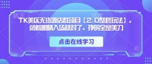 TK美区无货源店群项目【2.0整套玩法】，闭着眼睛入场就对了，挣的全是美刀-资源站