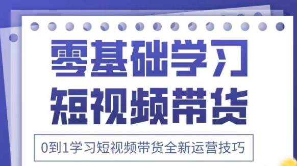 抖音全新短视频带货运营技巧,2025年新课,0到1学习短视频带货全新运营技巧-资源站