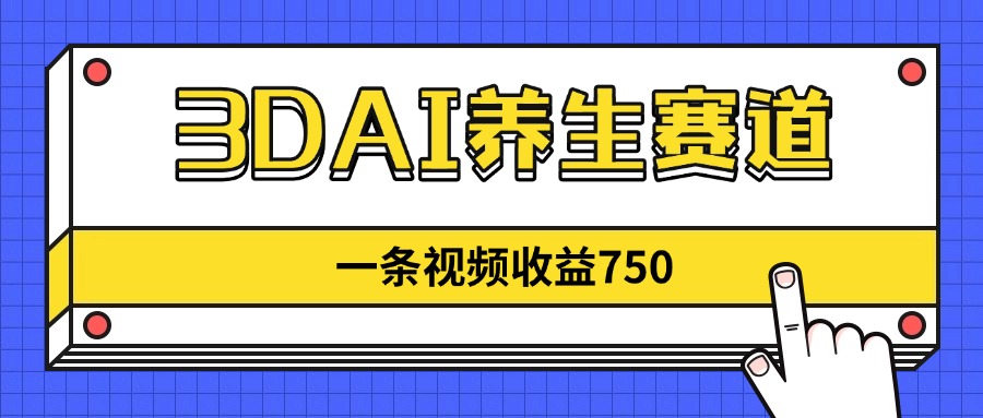 3DAI养生赛道,一条视频赚了750,新蓝海,目前做的人不多!-资源站