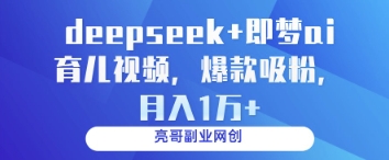 deepseek+即梦ai育儿视频，爆款吸粉，月入1w-资源站