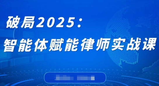 破局2025：智能体赋能律师实战课，打破编程壁垒，完成复杂任务，沉淀专属知识，赋能律师实务-资源站