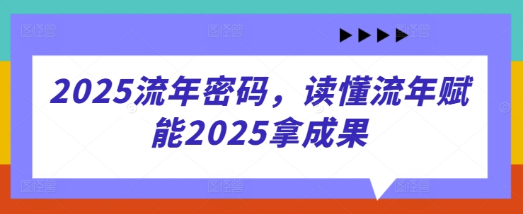 2025流年密码，读懂流年赋能2025拿成果-资源站