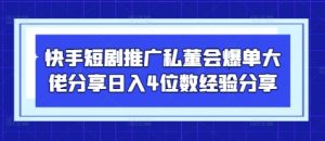 快手短剧推广私董会爆单大佬分享日入4位数经验分享-资源站