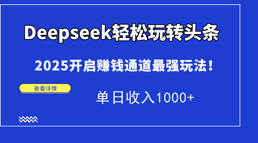 Deepseek轻松玩转头条，2025开启赚钱通道最强玩法！单日收入1000+-资源站