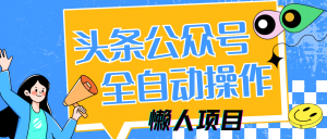 懒人项目，多平台操作全自动运行，头条，公众号，下班实操5分钟日入500+-资源站