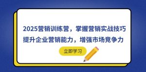 2025营销训练营,掌握营销实战技巧,提升企业营销能力,增强市场竞争力-资源站