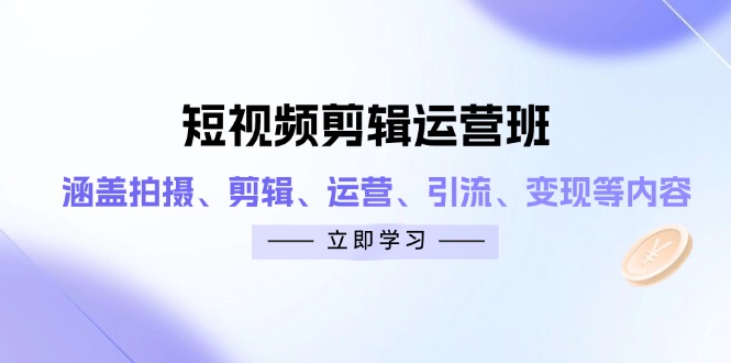 短视频剪辑运营班:涵盖拍摄、剪辑、运营、引流、变现等内容-资源站