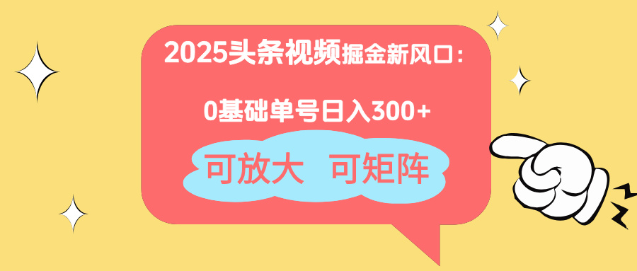 2025头条视频掘金新风口：0基础日入300+，可放大，可矩阵-资源站