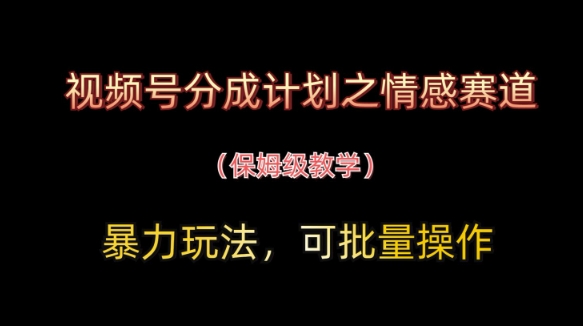 视频号分成计划之情感赛道暴力玩法，可批量操作，保姆级教学-资源站
