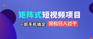 矩阵式短视频项目揭秘，一部手机搞定，轻松日入过千-资源站