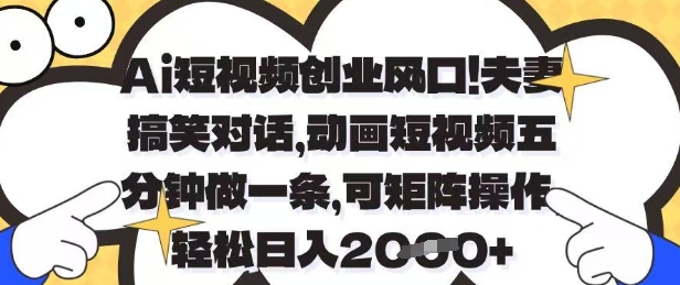 Ai短视频创业风口，夫妻搞笑对话，动画短视频五分钟做一条，可矩阵操作，轻松日入1k+【揭秘】-资源站