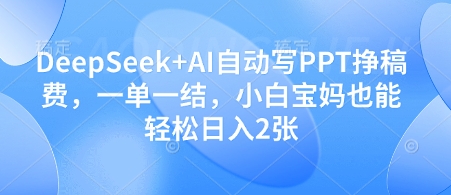 DeepSeek+AI自动写PPT挣稿费，一单一结，小白宝妈也能轻松日入2张-资源站