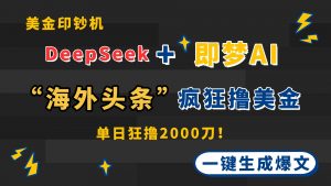 DeepSeek+即梦AI出海，美金印钞机，在“海外头条”疯狂撸美金，一键生…-资源站