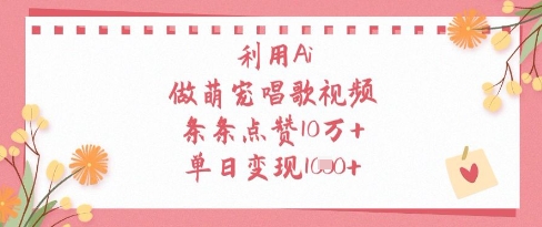 利用Ai做萌宠唱歌视频，条条点赞10W+，单日变现1k-资源站